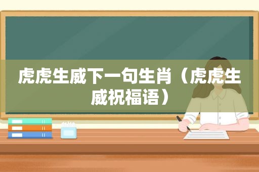 虎虎生威下一句生肖（虎虎生威祝福语）
