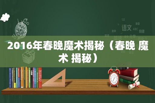 2016年春晚魔术揭秘（春晚 魔术 揭秘）