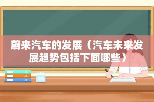 蔚来汽车的发展（汽车未来发展趋势包括下面哪些）
