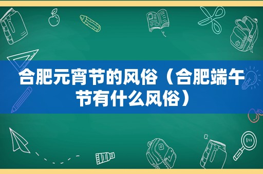 合肥元宵节的风俗（合肥端午节有什么风俗）