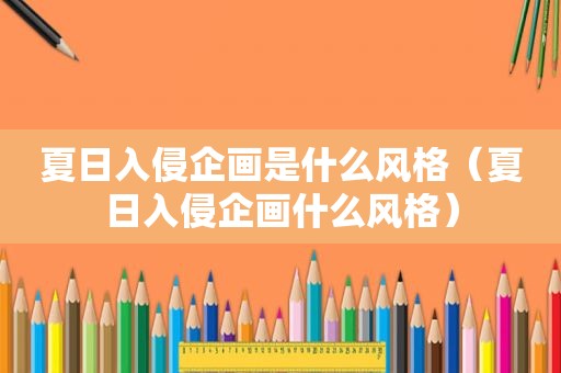 夏日入侵企画是什么风格（夏日入侵企画什么风格）