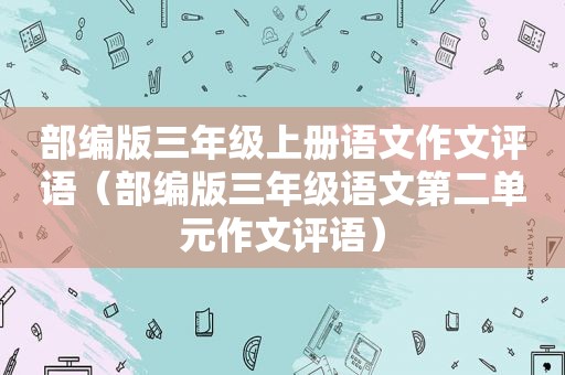 部编版三年级上册语文作文评语（部编版三年级语文第二单元作文评语）
