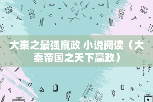 大秦之最强赢政 小说阅读（大秦帝国之天下赢政）