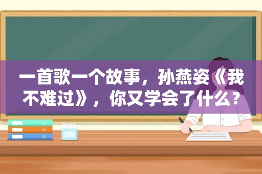 一首歌一个故事，孙燕姿《我不难过》，你又学会了什么？