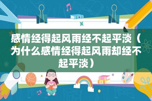 感情经得起风雨经不起平淡（为什么感情经得起风雨却经不起平淡）