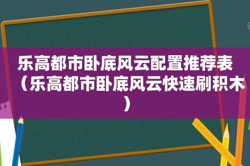 乐高都市卧底风云配置推荐表（乐高都市卧底风云快速刷积木）