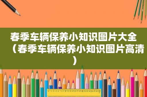 春季车辆保养小知识图片大全（春季车辆保养小知识图片高清）