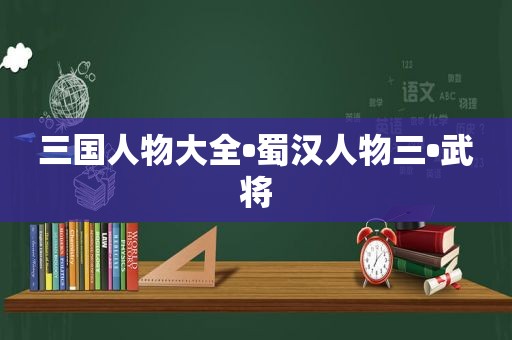 三国人物大全•蜀 *** 物三•武将