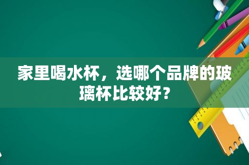 家里喝水杯，选哪个品牌的玻璃杯比较好？