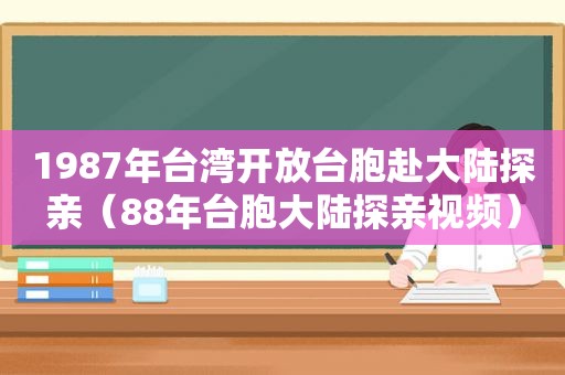 1987年台湾开放台胞赴大陆探亲（88年台胞大陆探亲视频）