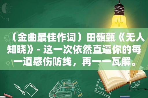 （金曲最佳作词）田馥甄《无人知晓》- 这一次依然直逼你的每一道感伤防线，再一一瓦解。