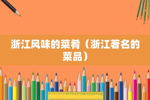 浙江风味的菜肴（浙江著名的菜品）