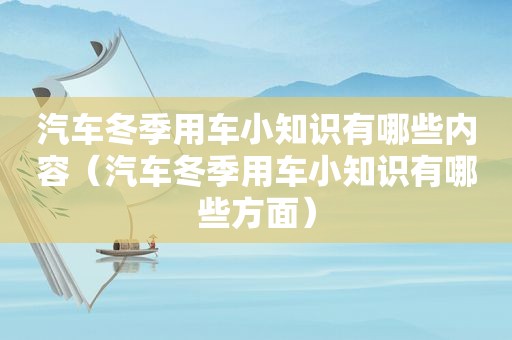 汽车冬季用车小知识有哪些内容（汽车冬季用车小知识有哪些方面）