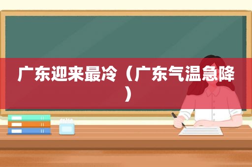 广东迎来最冷（广东气温急降）