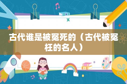 古代谁是被冤死的（古代被冤枉的名人）