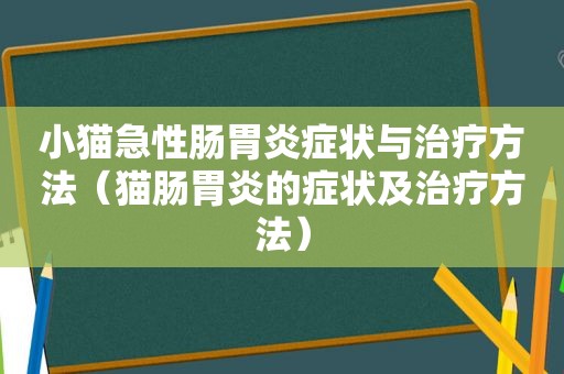小猫急性肠胃炎症状与治疗方法（猫肠胃炎的症状及治疗方法）
