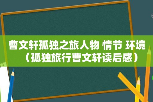 曹文轩孤独之旅人物 情节 环境（孤独旅行曹文轩读后感）