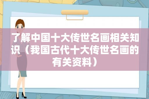 了解中国十大传世名画相关知识（我国古代十大传世名画的有关资料）