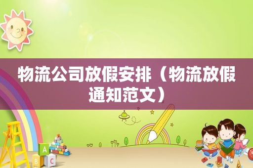 物流公司放假安排（物流放假通知范文）