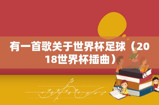 有一首歌关于世界杯足球（2018世界杯插曲）