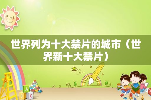 世界列为十大禁片的城市（世界新十大禁片）