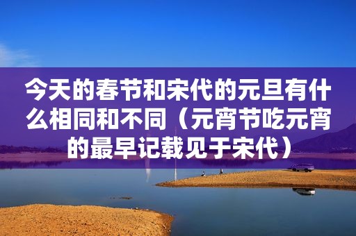 今天的春节和宋代的元旦有什么相同和不同（元宵节吃元宵的最早记载见于宋代）