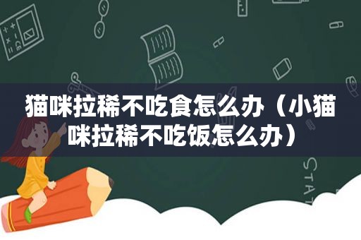 猫咪拉稀不吃食怎么办（小猫咪拉稀不吃饭怎么办）