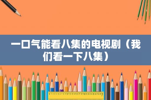 一口气能看八集的电视剧（我们看一下八集）
