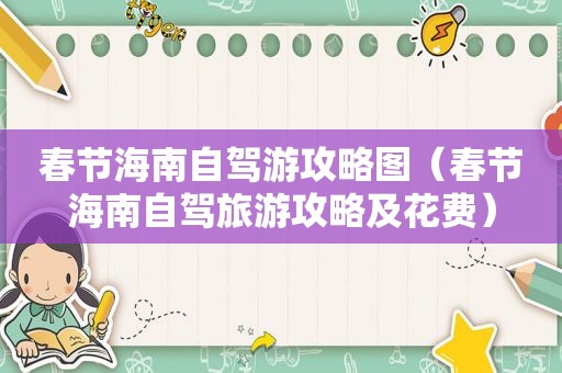 春节海南自驾游攻略图（春节海南自驾旅游攻略及花费）