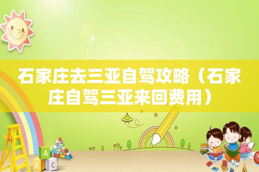 石家庄去三亚自驾攻略（石家庄自驾三亚来回费用）