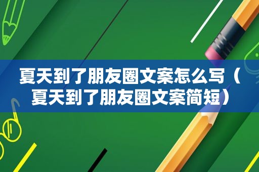 夏天到了朋友圈文案怎么写（夏天到了朋友圈文案简短）