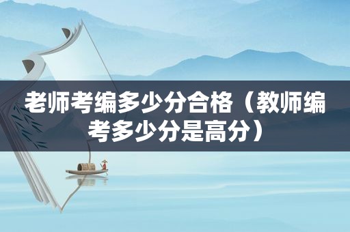 老师考编多少分合格（教师编考多少分是高分）