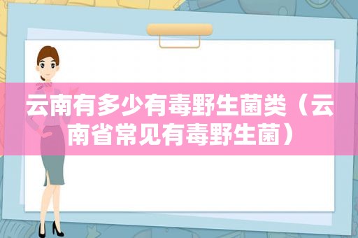 云南有多少有毒野生菌类（云南省常见有毒野生菌）