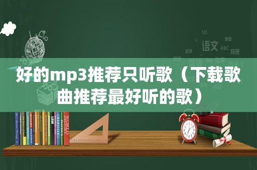 好的mp3推荐只听歌（下载歌曲推荐最好听的歌）