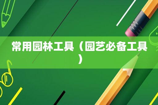 常用园林工具（园艺必备工具）