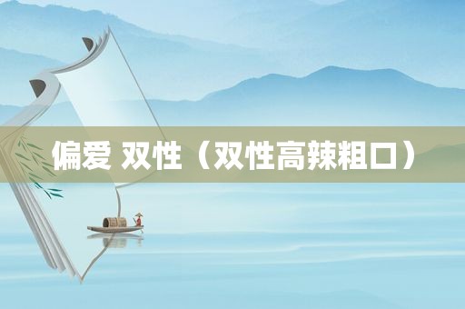 偏爱 双性（双性高辣粗口）