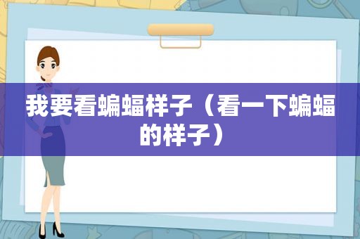 我要看蝙蝠样子（看一下蝙蝠的样子）