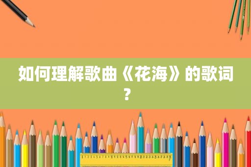如何理解歌曲《花海》的歌词？