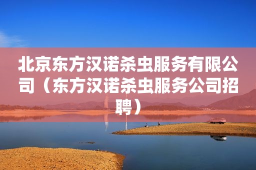 北京东方汉诺杀虫服务有限公司（东方汉诺杀虫服务公司招聘）