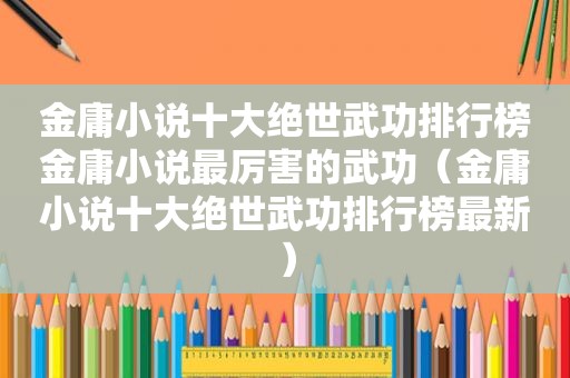 金庸小说十大绝世武功排行榜金庸小说最厉害的武功（金庸小说十大绝世武功排行榜最新）