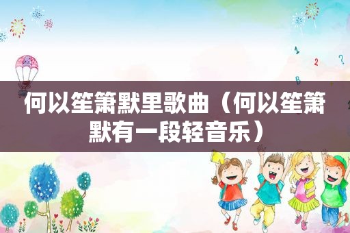 何以笙箫默里歌曲（何以笙箫默有一段轻音乐）