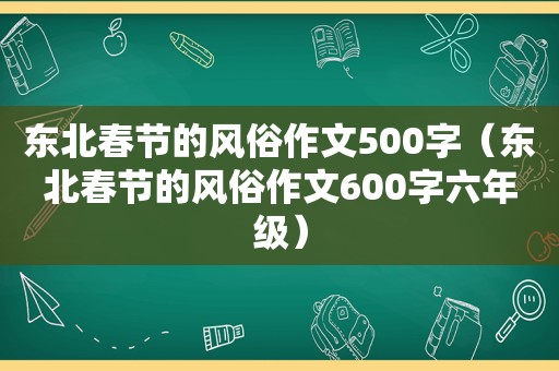 东北春节的风俗作文500字（东北春节的风俗作文600字六年级）