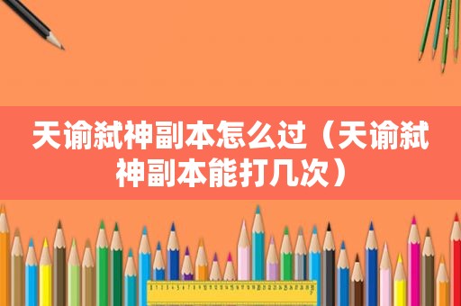天谕弑神副本怎么过（天谕弑神副本能打几次）