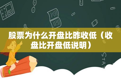 股票为什么开盘比昨收低（收盘比开盘低说明）