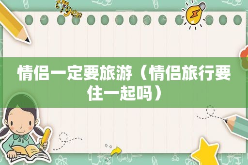 情侣一定要旅游（情侣旅行要住一起吗）