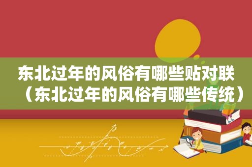 东北过年的风俗有哪些贴对联（东北过年的风俗有哪些传统）