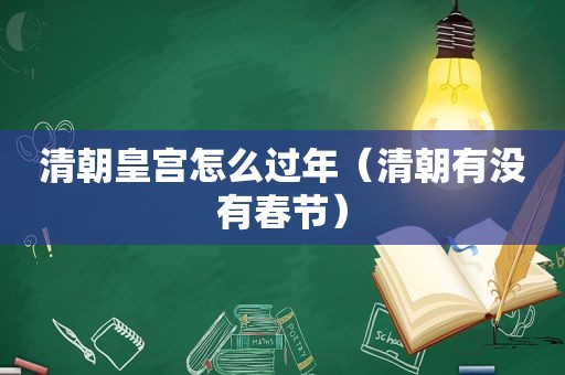 清朝皇宫怎么过年（清朝有没有春节）