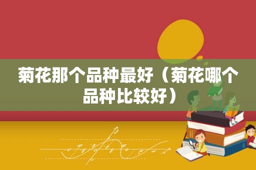 菊花那个品种最好（菊花哪个品种比较好）