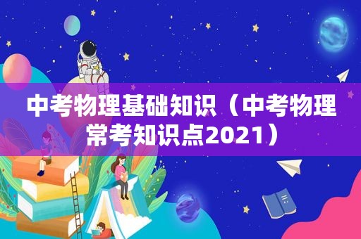 中考物理基础知识（中考物理常考知识点2021）