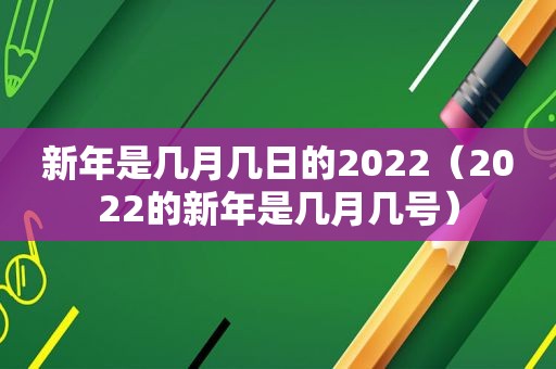 新年是几月几日的2022（2022的新年是几月几号）